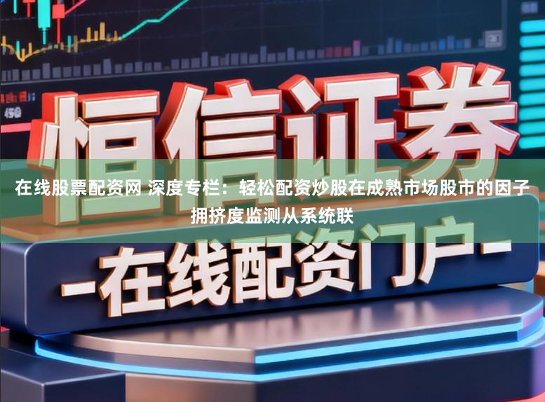 在线股票配资网 深度专栏：轻松配资炒股在成熟市场股市的因子拥挤度监测从系统联