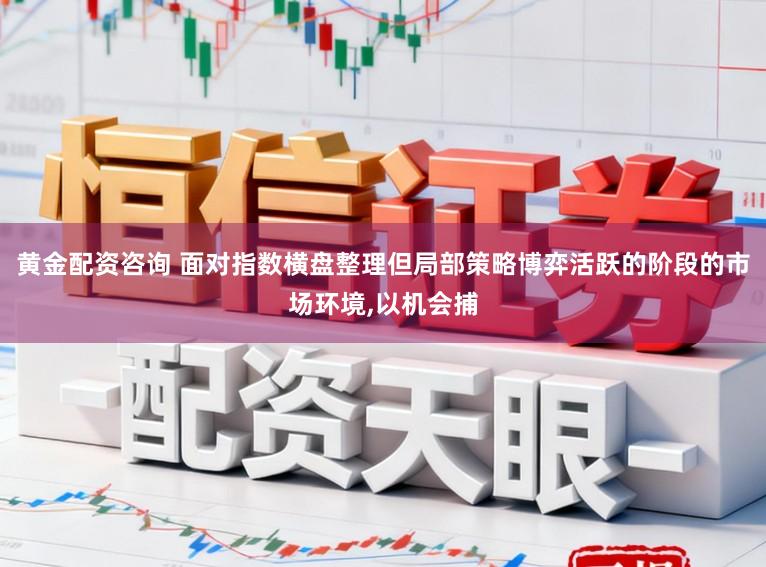 黄金配资咨询 面对指数横盘整理但局部策略博弈活跃的阶段的市场环境,以机会捕