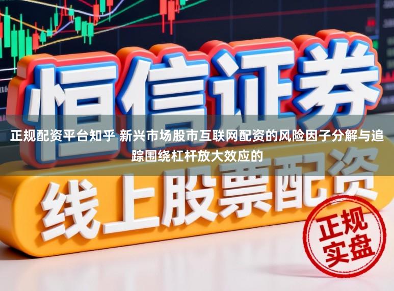 正规配资平台知乎 新兴市场股市互联网配资的风险因子分解与追踪围绕杠杆放大效应的