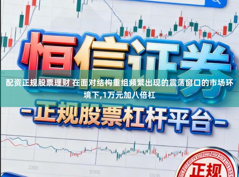 配资正规股票理财 在面对结构重组频繁出现的震荡窗口的市场环境下,1万元加八倍杠