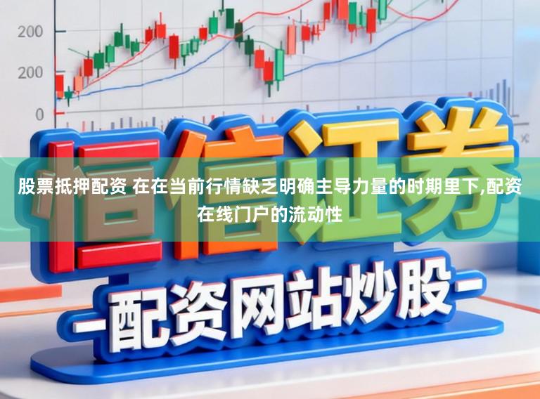 股票抵押配资 在在当前行情缺乏明确主导力量的时期里下,配资在线门户的流动性