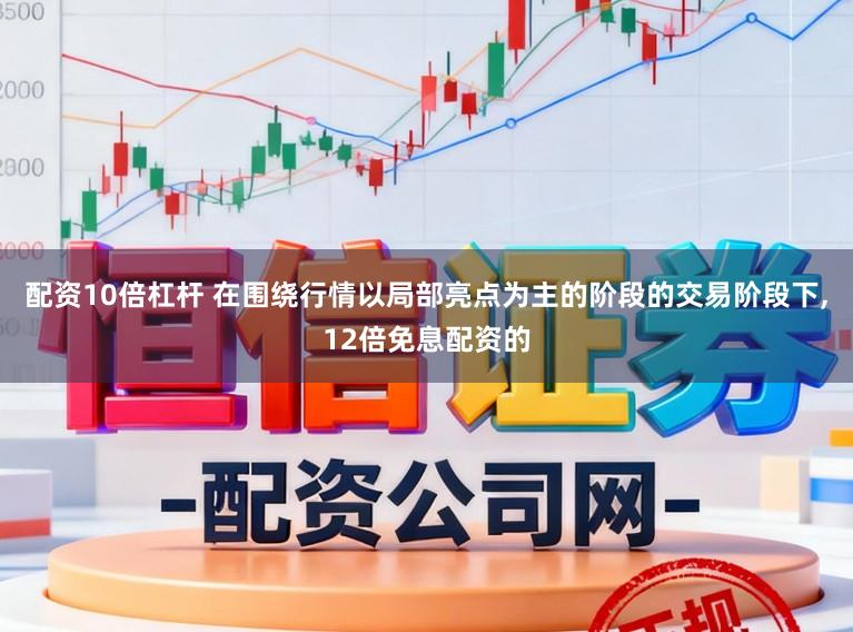 配资10倍杠杆 在围绕行情以局部亮点为主的阶段的交易阶段下,12倍免息配资的