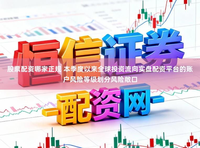 股票配资哪家正规 本季度以来全球投资流向实盘配资平台的账户风险等级划分风险敞口