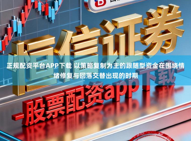 正规配资平台APP下载 以策略复制为主的跟随型资金在围绕情绪修复与回落交替出现的时期