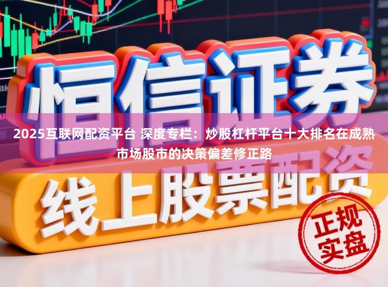 2025互联网配资平台 深度专栏：炒股杠杆平台十大排名在成熟市场股市的决策偏差修正路