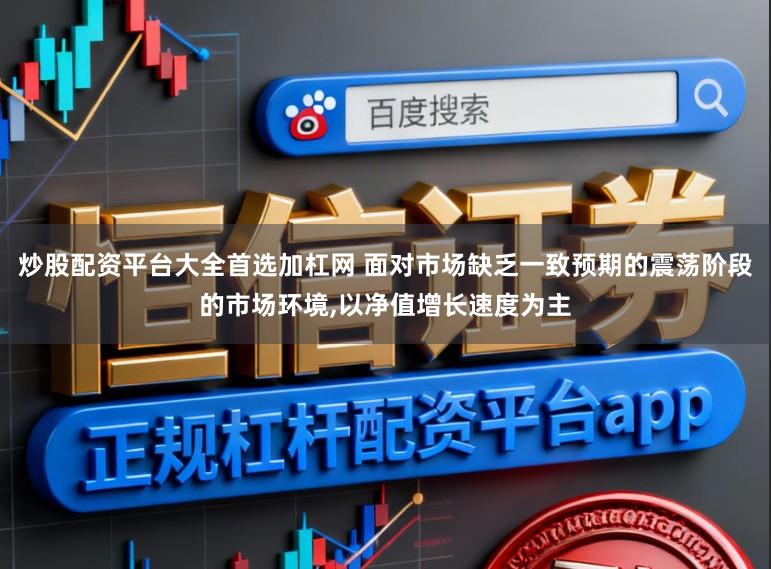 炒股配资平台大全首选加杠网 面对市场缺乏一致预期的震荡阶段的市场环境,以净值增长速度为主