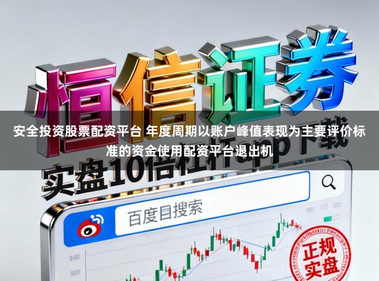 安全投资股票配资平台 年度周期以账户峰值表现为主要评价标准的资金使用配资平台退出机