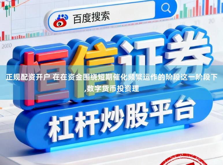 正规配资开户 在在资金围绕短期催化频繁运作的阶段这一阶段下,数字货币投资理
