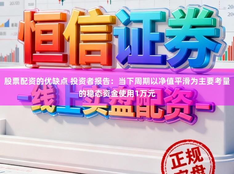 股票配资的优缺点 投资者报告：当下周期以净值平滑为主要考量的稳态资金使用1万元