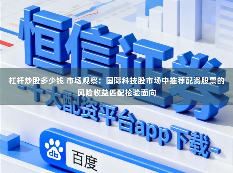 杠杆炒股多少钱 市场观察：国际科技股市场中推荐配资股票的风险收益匹配检验面向