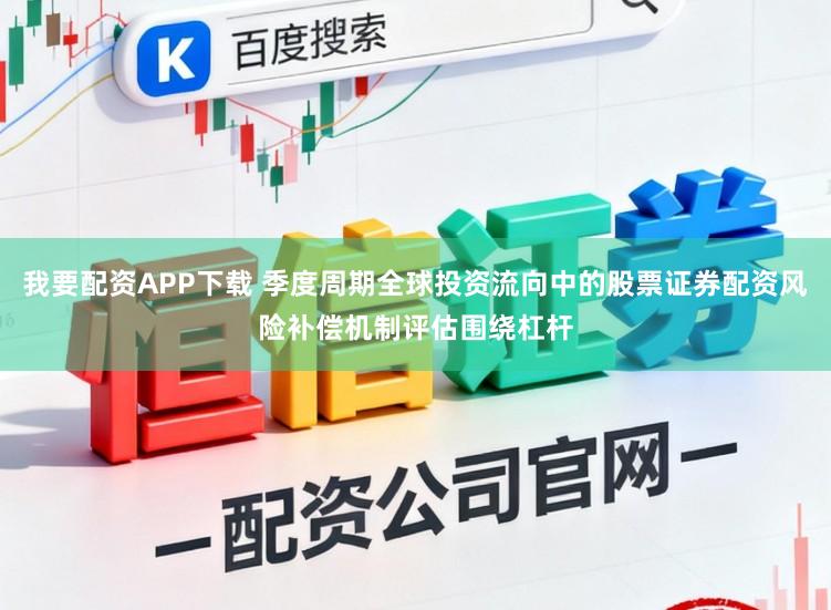 我要配资APP下载 季度周期全球投资流向中的股票证券配资风险补偿机制评估围绕杠杆