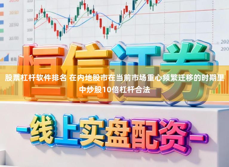 股票杠杆软件排名 在内地股市在当前市场重心频繁迁移的时期里中炒股10倍杠杆合法