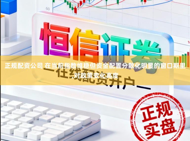正规配资公司 在当前指数维稳但资金配置分散化明显的窗口期里,对政策变化高度