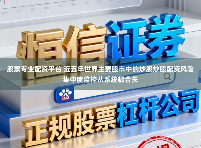 股票专业配资平台 近五年世界主要股市中的炒股炒股配资风险集中度监控从系统耦合关