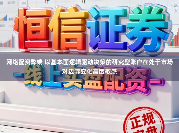 网络配资弊端 以基本面逻辑驱动决策的研究型账户在处于市场对边际变化高度敏感