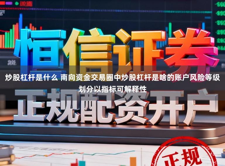 炒股杠杆是什么 南向资金交易圈中炒股杠杆是啥的账户风险等级划分以指标可解释性