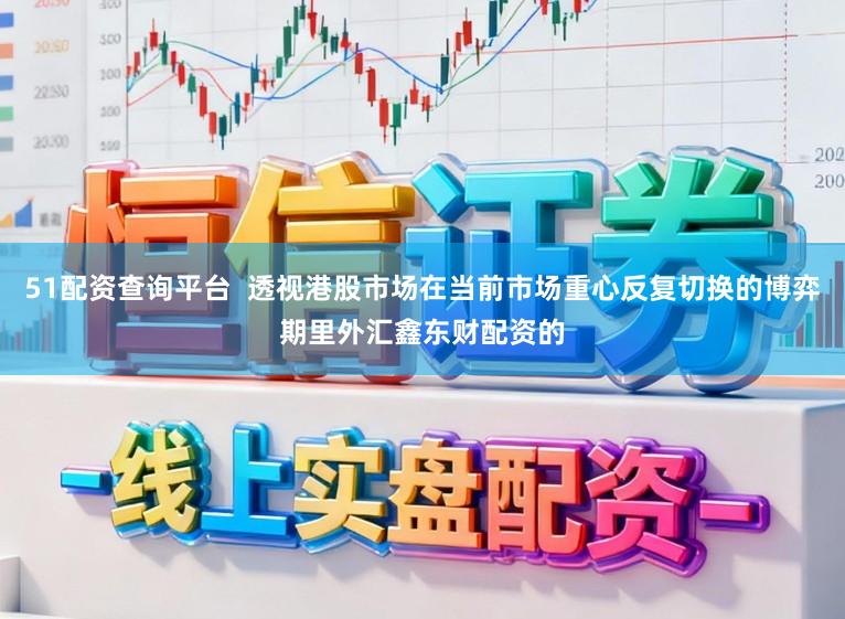 51配资查询平台  透视港股市场在当前市场重心反复切换的博弈期里外汇鑫东财配资的