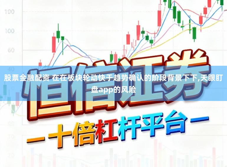 股票金融配资 在在板块轮动快于趋势确认的阶段背景下下,天眼盯盘app的风险
