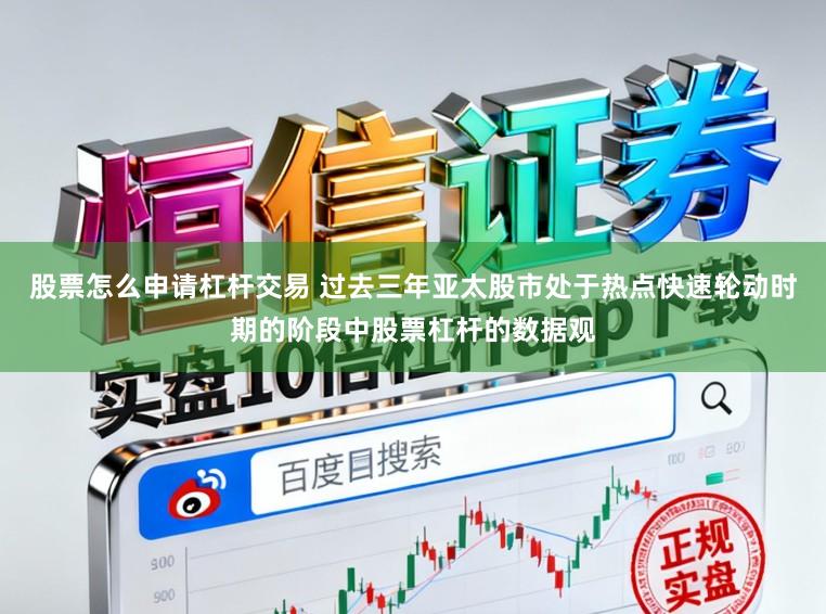 股票怎么申请杠杆交易 过去三年亚太股市处于热点快速轮动时期的阶段中股票杠杆的数据观