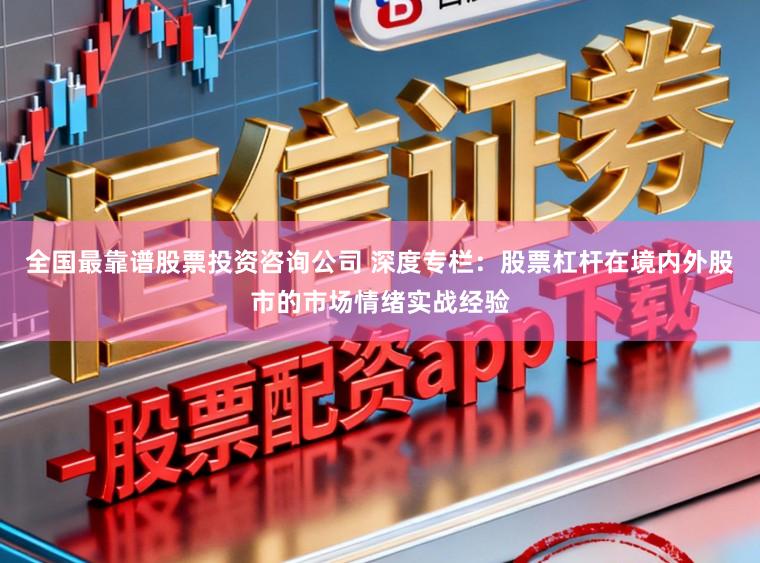 全国最靠谱股票投资咨询公司 深度专栏：股票杠杆在境内外股市的市场情绪实战经验