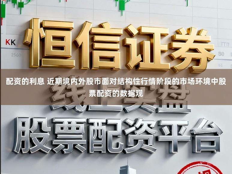 配资的利息 近期境内外股市面对结构性行情阶段的市场环境中股票配资的数据观