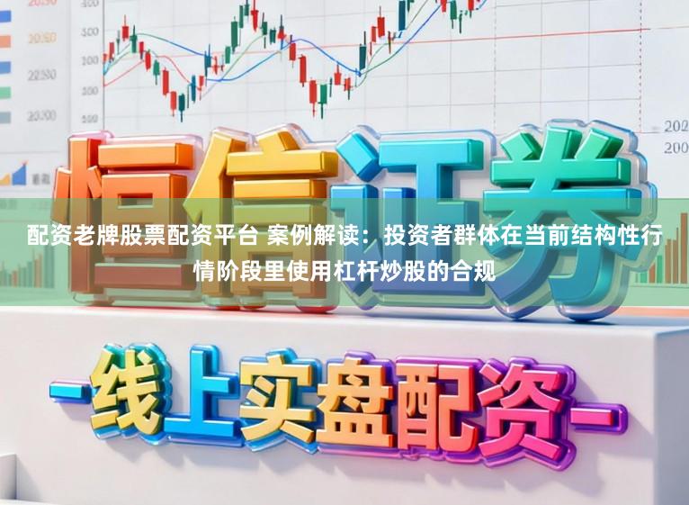 配资老牌股票配资平台 案例解读：投资者群体在当前结构性行情阶段里使用杠杆炒股的合规