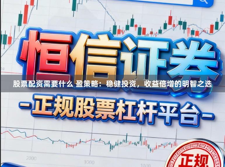 股票配资需要什么 盈策略：稳健投资，收益倍增的明智之选