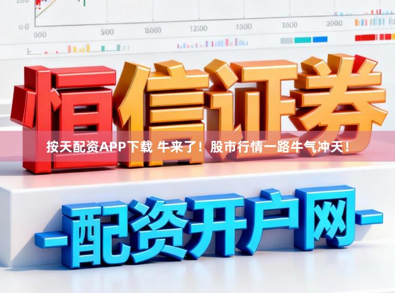 按天配资APP下载 牛来了！股市行情一路牛气冲天！