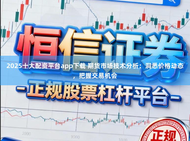 2025十大配资平台app下载 期货市场技术分析：洞悉价格动态，把握交易机会