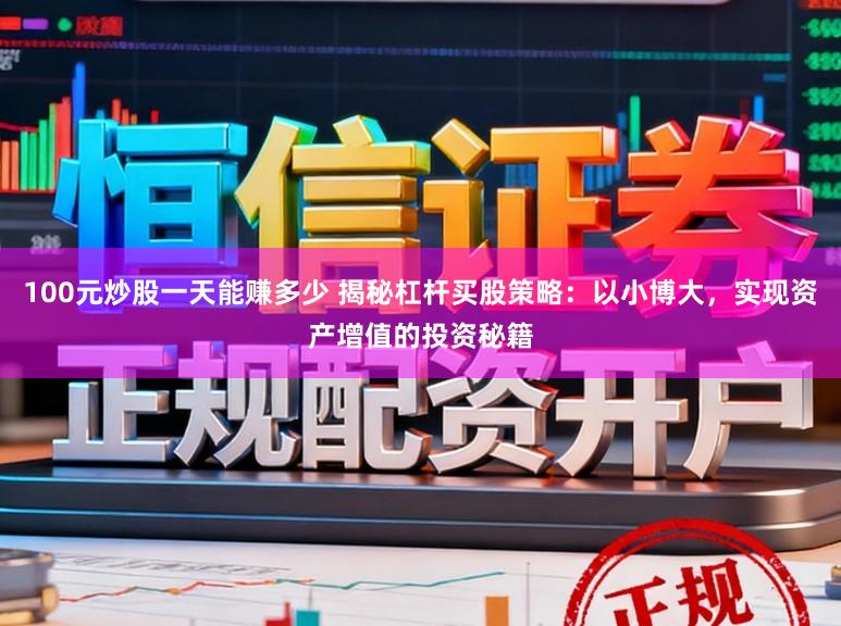100元炒股一天能赚多少 揭秘杠杆买股策略：以小博大，实现资产增值的投资秘籍