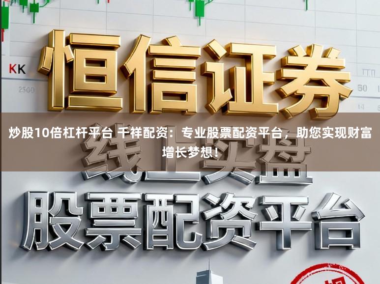 炒股10倍杠杆平台 千祥配资：专业股票配资平台，助您实现财富增长梦想！