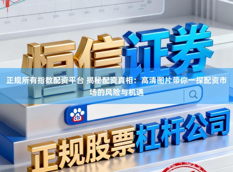 正规所有指数配资平台 揭秘配资真相：高清图片带你一探配资市场的风险与机遇