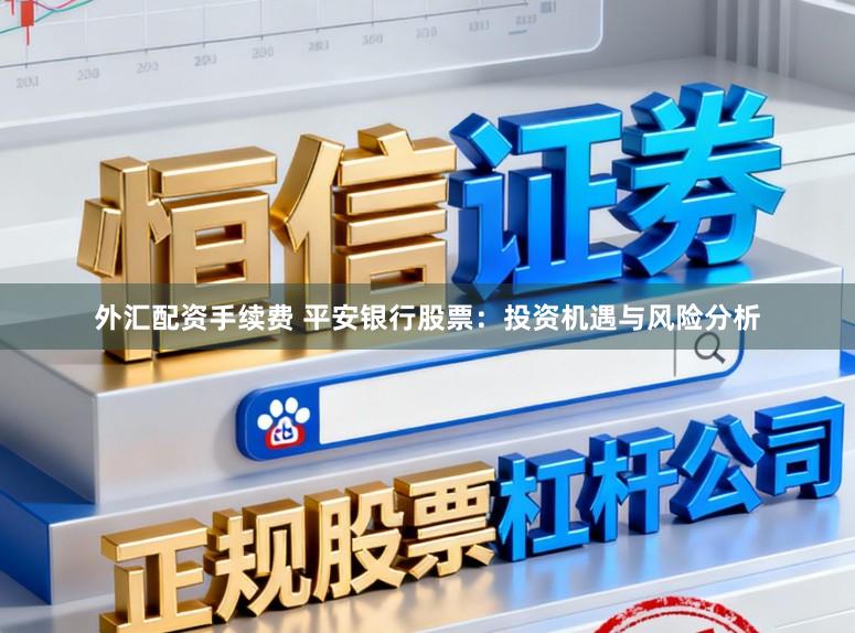 外汇配资手续费 平安银行股票：投资机遇与风险分析