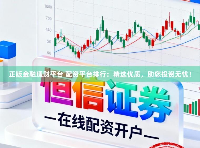 正版金融理财平台 配资平台排行：精选优质，助您投资无忧！