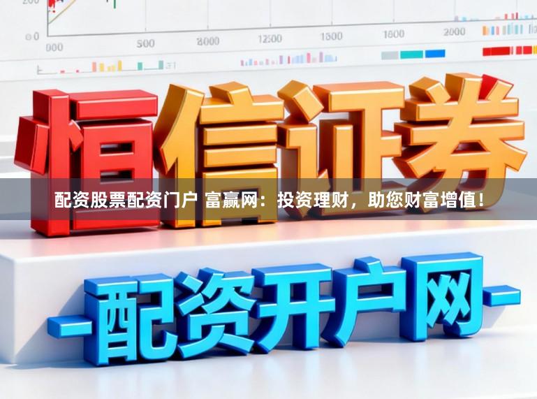 配资股票配资门户 富赢网：投资理财，助您财富增值！