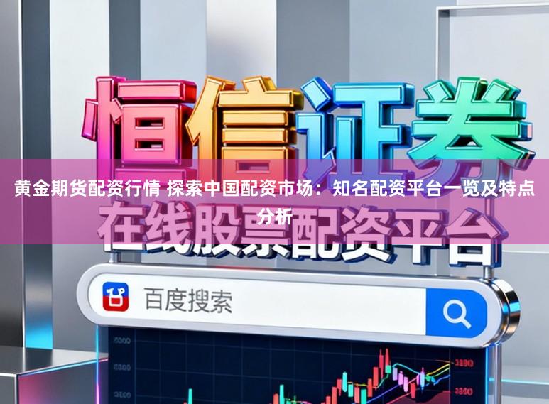 黄金期货配资行情 探索中国配资市场：知名配资平台一览及特点分析