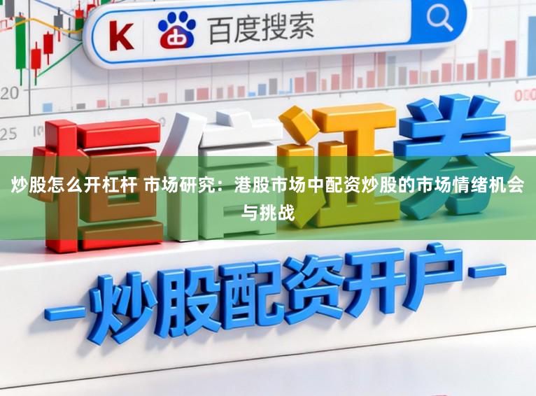 炒股怎么开杠杆 市场研究：港股市场中配资炒股的市场情绪机会与挑战