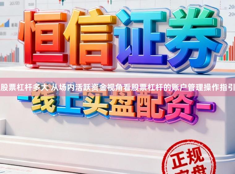 股票杠杆多大 从场内活跃资金视角看股票杠杆的账户管理操作指引