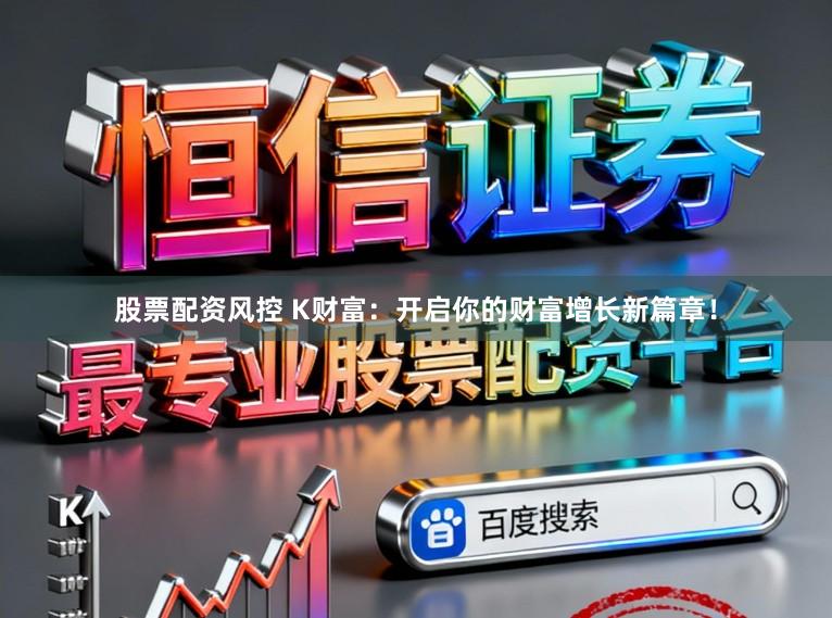 股票配资风控 K财富：开启你的财富增长新篇章！