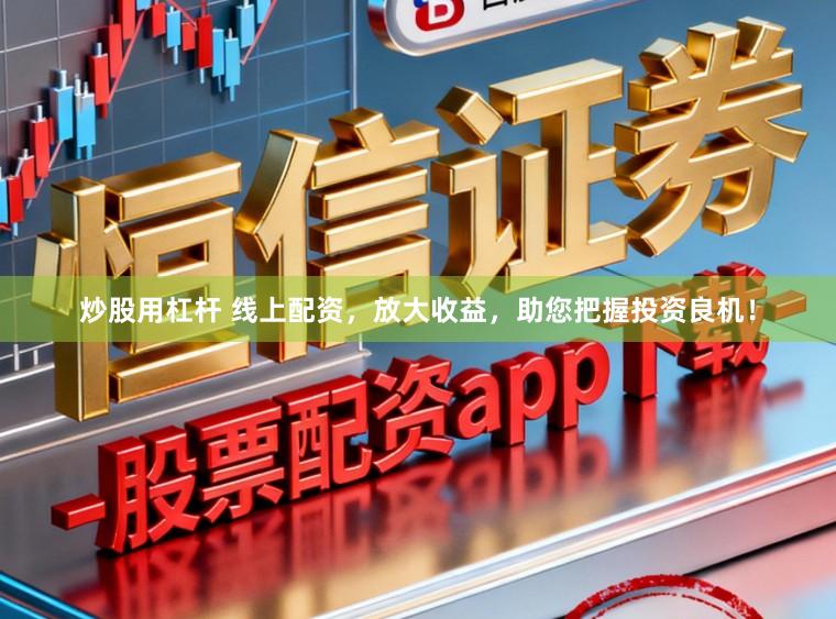 炒股用杠杆 线上配资，放大收益，助您把握投资良机！
