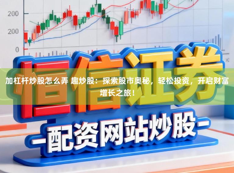 加杠杆炒股怎么弄 趣炒股：探索股市奥秘，轻松投资，开启财富增长之旅！