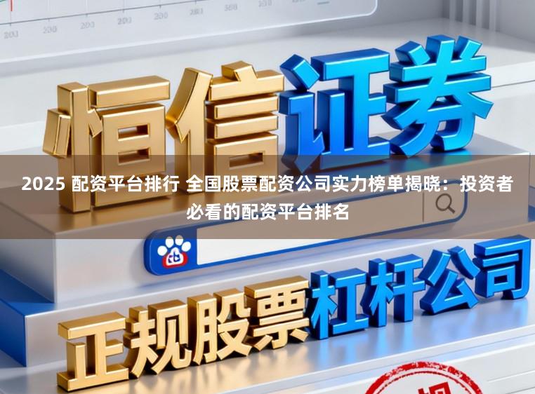 2025 配资平台排行 全国股票配资公司实力榜单揭晓：投资者必看的配资平台排名