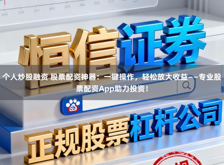个人炒股融资 股票配资神器：一键操作，轻松放大收益——专业股票配资App助力投资！
