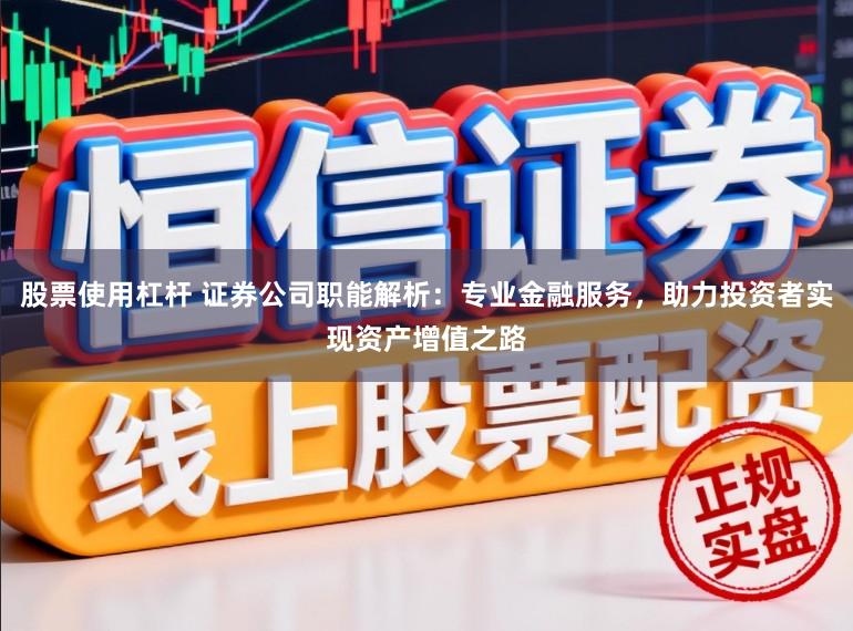 股票使用杠杆 证券公司职能解析：专业金融服务，助力投资者实现资产增值之路