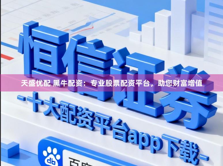 天盛优配 黑牛配资：专业股票配资平台，助您财富增值