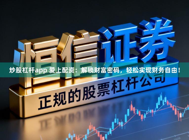 炒股杠杆app 爱上配资：解锁财富密码，轻松实现财务自由！