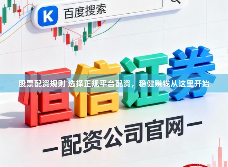 股票配资规则 选择正规平台配资，稳健赚钱从这里开始