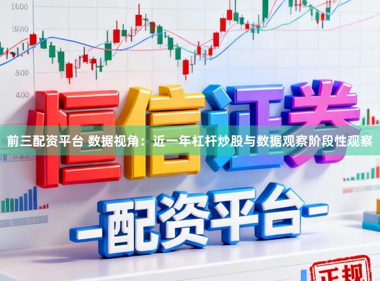 前三配资平台 数据视角：近一年杠杆炒股与数据观察阶段性观察