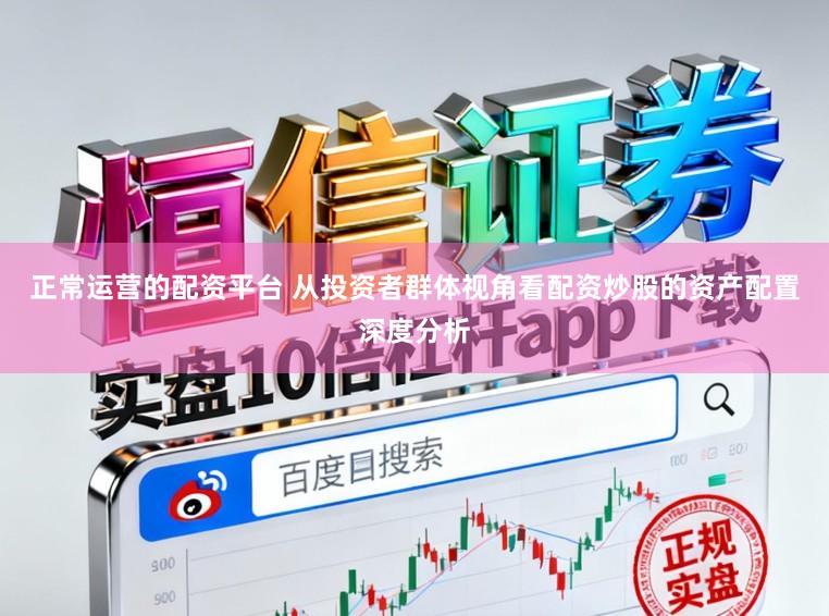 正常运营的配资平台 从投资者群体视角看配资炒股的资产配置深度分析
