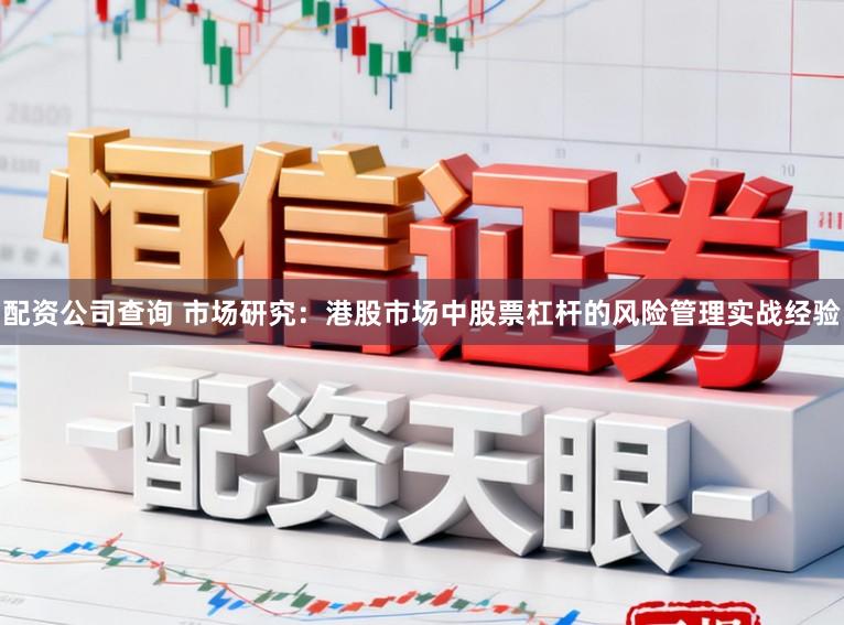 配资公司查询 市场研究：港股市场中股票杠杆的风险管理实战经验